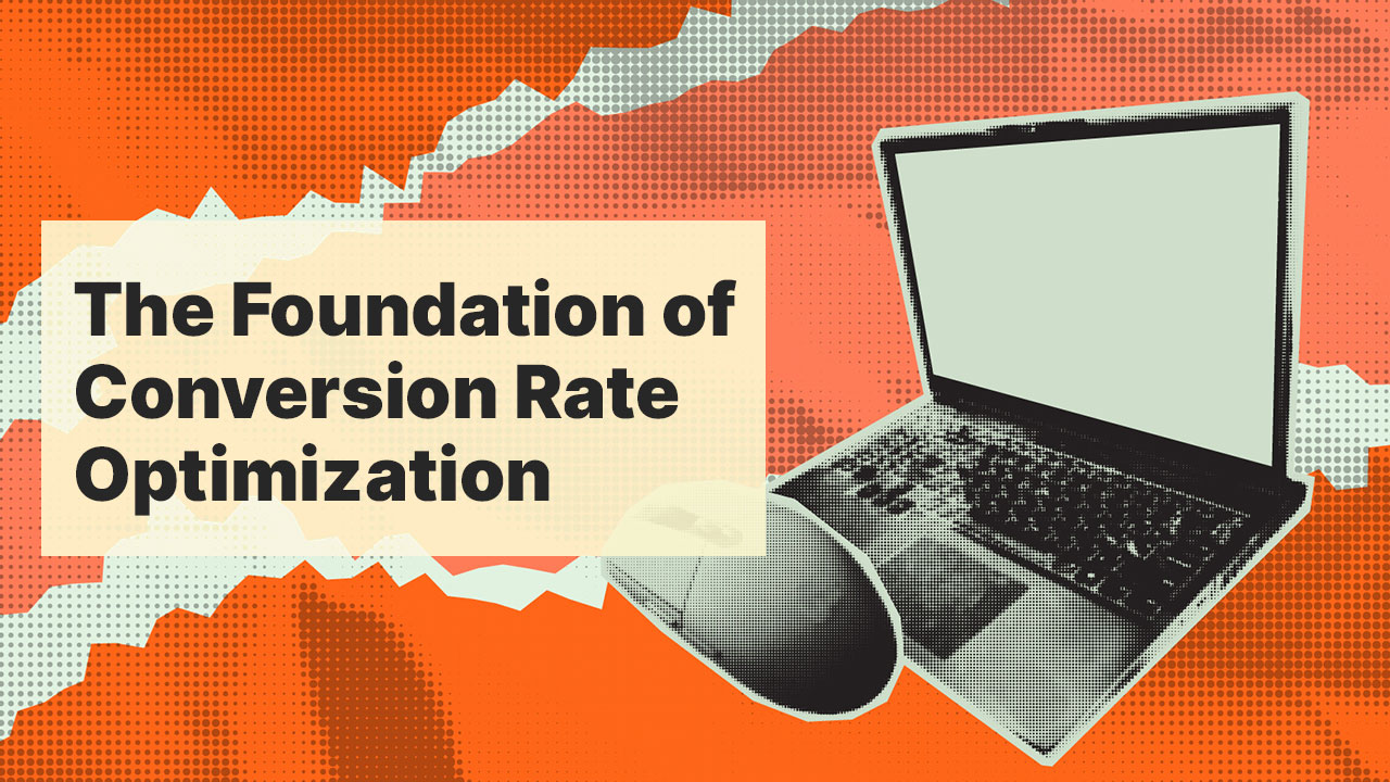 The Foundation of Conversion Rate Optimization